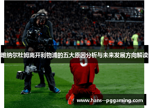 维纳尔杜姆离开利物浦的五大原因分析与未来发展方向解读