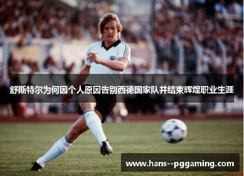舒斯特尔为何因个人原因告别西德国家队并结束辉煌职业生涯 舒斯特尔为何因个人原因告别西德国家队并结束辉煌职业生涯