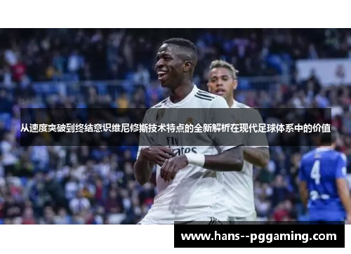 从速度突破到终结意识维尼修斯技术特点的全新解析在现代足球体系中的价值